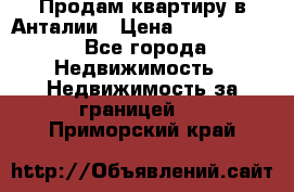 Продам квартиру в Анталии › Цена ­ 8 800 000 - Все города Недвижимость » Недвижимость за границей   . Приморский край